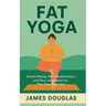 Fat Yoga: Simple Moves, Real Modifications, and Zero Judgment for Plus-Size Beginners