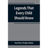 Legends That Every Child Should Know; a Selection of the Great Legends of All Times for Young People