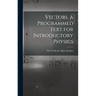 Vectors, a Programmed Text for Introductory Physics