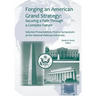 Forging an American Grand Strategy: Securing a Path Through a Complex Future. Selected Presentations from a Symposium at the National Defense Universi