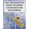 300 Progressive Sight Reading Exercises for Saxophone