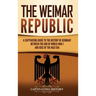 The Weimar Republic: A Captivating Guide to the History of Germany Between the End of World War I and Rise of the Nazi Era