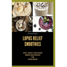 Lupus Relief Smoothies: Easy, quick and delicious smoothies recies for lupus