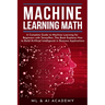 Machine Learning Math: A Complete Guide to Machine Learning for Beginners with Tensorflow. This Book Explains How to Build Artificial Intelli
