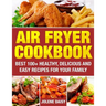 Air Fryer Cookbook: Best 100+ Healthy, Delicious and Easy Recipes for Your Family