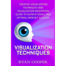 Visualization: Visualization Techniques: Creative Visualization Techniques And Visualization Meditation Guide To Achieve Goals And Op