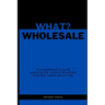 What? Wholesale: A comprehensive guide exploring the world of wholesale business, brand and pricing