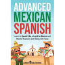 Advanced Mexican Spanish: Learn to Speak Like a Local in Mexico and Master Nuances and Slang with Ease