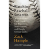 Watching Baseball Smarter: A Professional Fan's Guide for Beginners, Semi-experts, and Deeply Serious Geeks