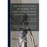 The Trials at Large of Robert Watt and David Downie, for High Treason,: at the Session of Oyer and Terminer, at Edinburgh, August 27th, September 3d,