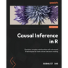 Causal Inference in R: Decipher complex relationships with advanced R techniques for data-driven decision-making