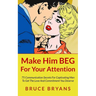 Make Him BEG For Your Attention: 75 Communication Secrets For Captivating Men To Get The Love And Commitment You Deserve