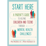 Start Here: A Parent's Guide to Helping Children and Teens Through Mental Health Challenges