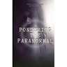 Pondering the Paranormal: A Starter's Guide to Understanding the Unknown
