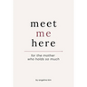 Meet Me Here: For The Mother Who Holds So Much
