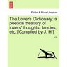 The Lover's Dictionary: a poetical treasury of lovers' thoughts, fancies, etc. [Compiled by J. H.]