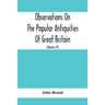 Observations On The Popular Antiquities Of Great Britain: Chiefly Illustrating The Origin Of Our Vulgar And Provincial Customs, Ceremonies And Superst