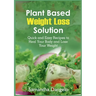Plant Based Weight Loss Solution: Quick and Easy Recipes to Heal Your Body and Lose Your Weight
