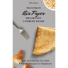 The Ultimate Air Fryer Breakfast Cooking Guide: Easy And Healthy Air Fryer Breakfast Recipes For Beginners