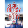 The Secret Energy of your Body: An Intuitive Guide to Healing, Health and Wellness