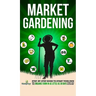 Market Gardening: Step-By-Step Guide to Start Your Own Small Scale Organic Farm in as Little as 30 Days Without Stress or Extra work