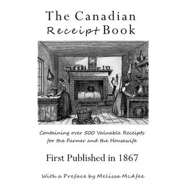 The Canadian Receipt Book: Containing over 500 Valuable Receipts for the Farmer and the Housewife, First Published in 1867