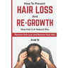 How To Prevent Hair Loss And Re-Growth New Hair In A Natural Way: Reverse Hair Loss And Restore Your Hair