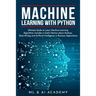 Machine Learning with Python: The Ultimate Guide to Learn Machine Learning Algorithms. Includes a Useful Section about Analysis, Data Mining and Art