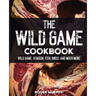 The Wild Game Cookbook: Flavor-Packed Recipes of Wild Game, Venison, Fish, Birds, and Much More