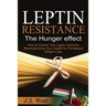 Leptin: Leptin Resistance: The Hunger effect, Leptin and its resistance - Losing Weight and Staying Healthy