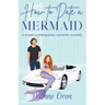 How to Date a Mermaid: A sweet contemporary romantic comedy