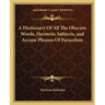 A Dictionary of All the Obscure Words, Hermetic Subjects, and Arcane Phrases of Paracelsus