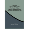 The Three Colonies Of Australia, New South Wales, Victoria, South Australia: Their Pastures, Copper Mines, & Gold Fields