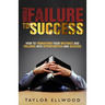 From Failure To Success: How to Transform your Mistakes and Failures into Opportunities and Success
