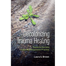 Decolonizing Trauma Healing: Toward a Humble, Culturally Responsive Practice