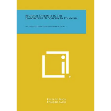 Regional Diversity in the Elaboration of Sorcery in Polynesia: Yale University Publications in Anthropology, No. 2