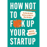 How Not to F*ck Up Your Startup: The Way We Build Matters as Much as What We Build