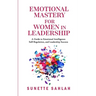 Emotional Mastery for Women in Leadership: A Guide to Emotional Intelligence, Self-Regulation, and Leadership Success