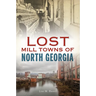 Lost Mill Towns of North Georgia
