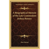 A Biographical Memoir of the Late Commodore Joshua Barney