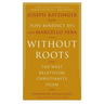 Without Roots: Europe, Relativism, Christianity, Islam