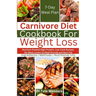 Carnivore Diet Cookbook For Weight Loss: Nutrient-Packed High-Protein, Low-Carb Recipes for Meat Lovers to Shed Pounds and Burn Fat