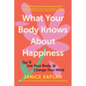 What Your Body Knows about Happiness: How to Use Your Body to Change Your Mind
