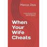 When Your Wife Cheats: Lessons learned on what to do and how to act after the nightmare.