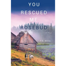 You Rescued Me Rosebud