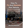 How To Fix And Maintain Your Vehicle: A Guidebook For Your Knowledge