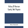 History Of Harrison County, West Virginia: From The Early Days Of Northwestern Virginia To The Present