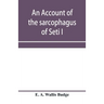 An account of the sarcophagus of Seti I, king of Egypt, B.C. 1370