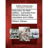 Instruction for Field Artillery: Extracted from Gilham's Manual for Volunteers and Militia.