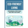 Eco-Friendly Living: Sustainable Living Ideas That Help The Planet: Living Green And Eco-Friendly